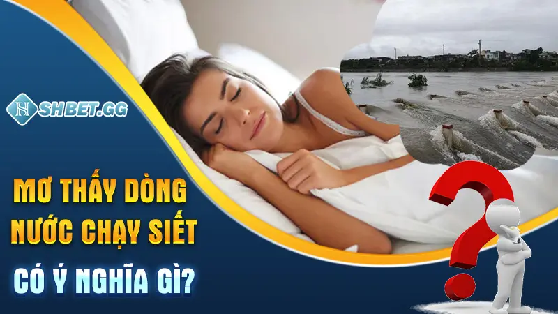 Giấc Mơ Thấy Nước Là Điềm Gì? Chọn Con Số Nào May Mắn? 4 Mơ thấy dòng nước chạy siết có ý nghĩa gì?