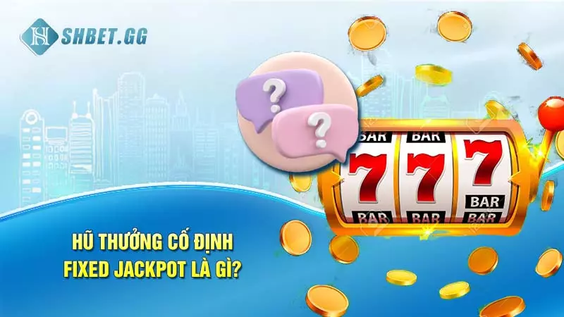 Jackpot là gì? Top tựa game nổ hũ săn thưởng cực đỉnh 5 Hũ thưởng cố định Fixed Jackpot là gì?