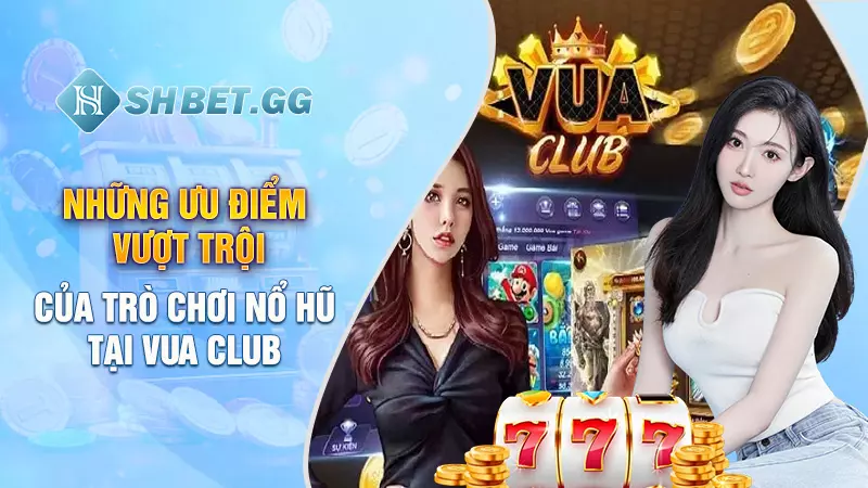 Nổ Hũ Vua Club - Trò chơi hot nhất mọi thời đại 3 Những ưu điểm vượt trội của trò chơi nổ hũ tại Vua Club