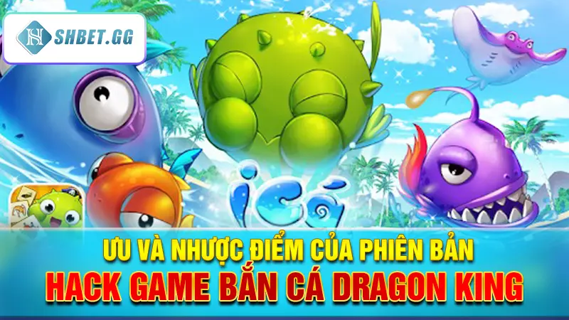 Có nên trải nghiệm phiên bản hack game bắn cá Dragon King? 3 Ưu và nhược điểm của phiên bản hack game bắn cá Dragon King
