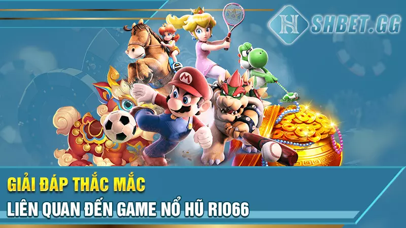 Cách chơi Nổ Hũ Rio66 bách phát bách trúng cho người mới 7 Giải đáp thắc mắc liên quan đến game nổ hũ Rio66