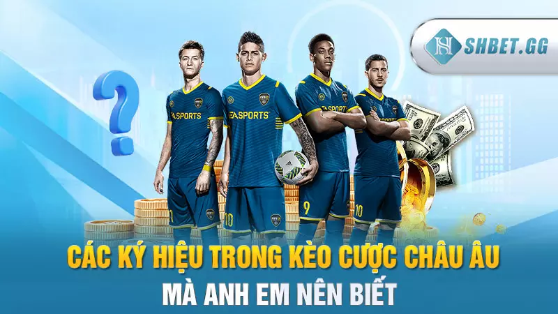 Kèo Châu Âu - Loại hình cá độ bóng Đá hot nhất hiện nay 4 Các ký hiệu trong kèo cược Châu Âu mà anh em nên biết