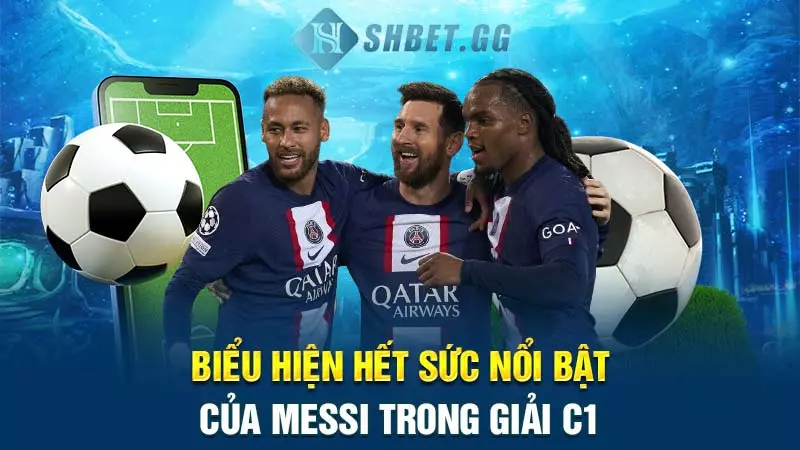 Messi có bao nhiêu cúp C1? Chính xác vào thời điểm nào? 4 Biểu hiện hết sức nổi bật của Messi trong giải C1